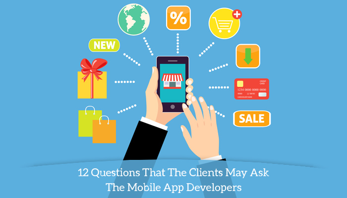 12 Questions That The Clients May Ask The Mobile App Developers